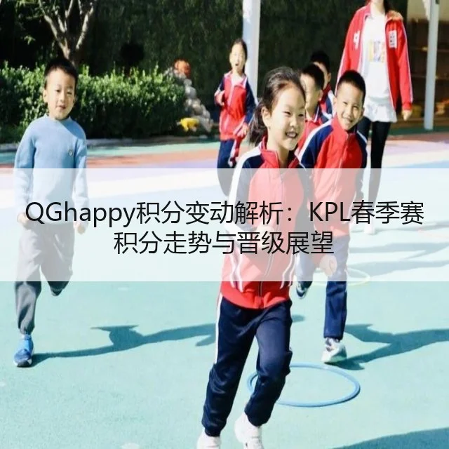 QGhappy积分变动解析：KPL春季赛积分走势与晋级展望